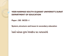 VEER NARMAD SOUTH GUJARAT UNIVERSITY, SURAT
DEPARTMENT OF EDUCATION
Paper : 303 SCCS -1
System, structure and issues in secondary education
D[lis< ah[vil m&jb k[LvN)ni cir aiFirAt>Bi[
 