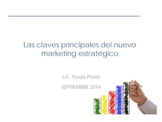 Las claves principales del nuevo
marketing estratégico
Lic. Flavio Porini
SEPTIEMBRE 2014
 