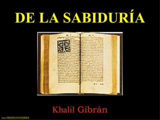 DE LA SABIDURÍA Khalil  Gibrán era PRODUCCIONES 