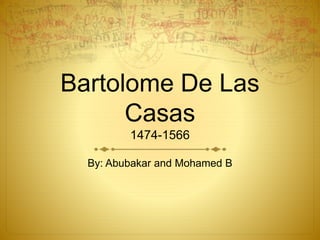Bartolome De Las
Casas
1474-1566
By: Abubakar and Mohamed B
 