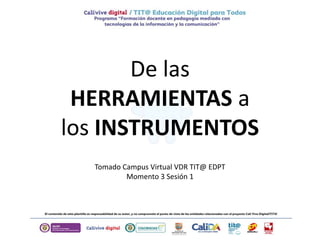 De las
HERRAMIENTAS a
los INSTRUMENTOS
Tomado Campus Virtual VDR TIT@ EDPT
Momento 3 Sesión 1
 