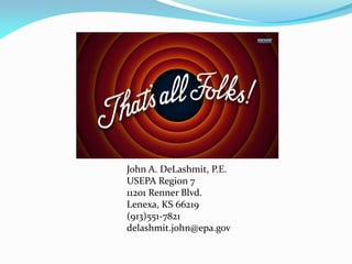 John A. DeLashmit, P.E.
USEPA Region 7
11201 Renner Blvd.
Lenexa, KS 66219
(913)551-7821
delashmit.john@epa.gov
 