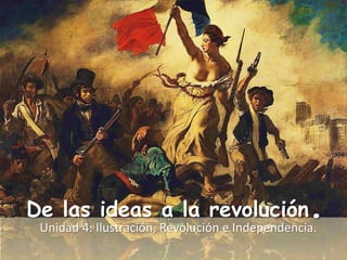 De las ideas a la revolución.Unidad 4: Ilustración, Revolución e Independencia.
 