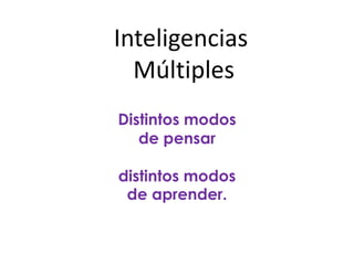 Inteligencias
  Múltiples
Distintos modos
   de pensar

distintos modos
 de aprender.
 