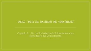 UNESCO HACIA LAS SOCIEDADES DEL CONOCIMIENTO 
Capitulo 1. De la Sociedad de la Información a las 
Sociedades del Conocimiento 
 