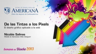 De las Tintas a los Pixels
El diseño gráfico aplicado a la web
Nicolás Salinas
Mobile & Interactive Web Designer
 