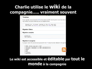 Charlie utilise le  wiki  de la compagnie….. vraiment souvent Le wiki est accessible et  éditable  par  tout le monde  à la compagnie 