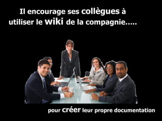 pour  créer  leur propre documentation Il encourage ses  collègues  à utiliser le  wiki  de la compagnie….. 