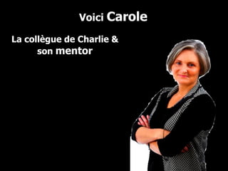 Voici  Carole La collègue de Charlie & son  mentor 