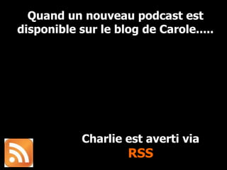 Quand un nouveau podcast est disponible sur le blog de Carole..... Charlie est averti via  RSS 