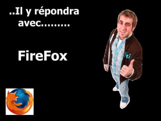 ..Il y répondra avec……… FireFox 