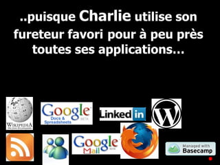 ..puisque  Charlie  utilise son fureteur favori   pour à peu près toutes ses applications… 