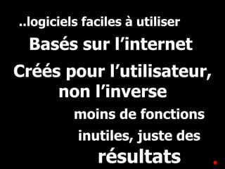 ..logiciels faciles à utiliser Basés sur l’internet Créés pour l’utilisateur, non l’inverse moins de fonctions inutiles, juste des  résultats 