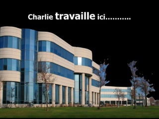 Charlie  travaille  ici……….. 
