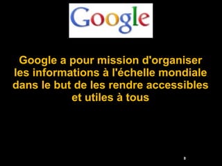 Google a pour mission d'organiser les informations à l'échelle mondiale dans le but de les rendre accessibles et utiles à tous 