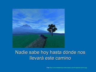 Nadie sabe hoy hasta dónde nosNadie sabe hoy hasta dónde nos
llevará este caminollevará este camino
Foto http://comunidademaus.webcindario.com/Imagenes/camino.jpg
 