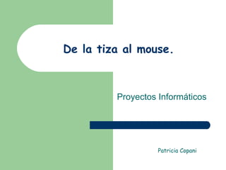 De la tiza al mouse. Proyectos Informáticos Patricia Copani 