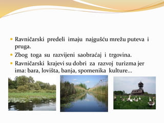  Ravničarski predeli imaju najgušću mrežu puteva i
pruga.
 Zbog toga su razvijeni saobraćaj i trgovina.
 Ravničarski krajevi su dobri za razvoj turizma jer
ima: bara, lovišta, banja, spomenika kulture...
 