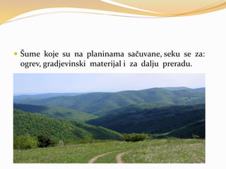  Šume koje su na planinama sačuvane, seku se za:
ogrev, gradjevinski materijal i za dalju preradu.
 