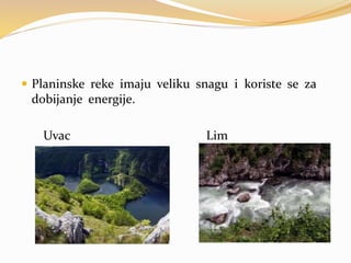  Planinske reke imaju veliku snagu i koriste se za
dobijanje energije.
Uvac Lim
 