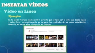 En la opción YouTube puede escribir un texto que coincida con el vídeo que desea buscar
y pulse Enter. Automáticamente se cargarán los resultados de los vídeos coincidentes.
Haga clic en uno de ellos y luego clic en Insertar.

 