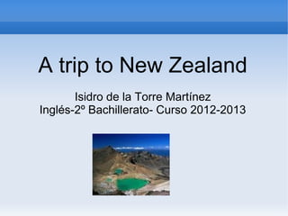 A trip to New Zealand
       Isidro de la Torre Martínez
Inglés-2º Bachillerato- Curso 2012-2013
 