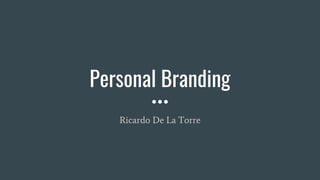 Personal Branding
Ricardo De La Torre
 