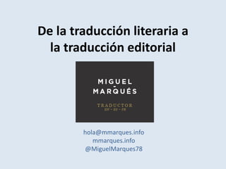De la traducción literaria a
la traducción editorial
hola@mmarques.info
mmarques.info
@MiguelMarques78
 