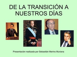 DE LA TRANSICIÓN A NUESTROS DÍAS Presentación realizada por Sebastián Merino Muriana 
