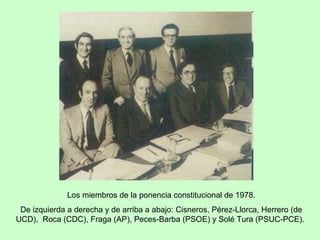 Los miembros de la ponencia constitucional de 1978. De izquierda a derecha y de arriba a abajo: Cisneros, Pérez-Llorca, Herrero (de UCD),  Roca (CDC), Fraga (AP), Peces-Barba (PSOE) y Solé Tura (PSUC-PCE).  