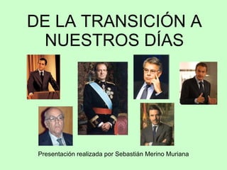 DE LA TRANSICIÓN A NUESTROS DÍAS Presentación realizada por Sebastián Merino Muriana 