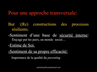 Pour une approche transversale:

But :(Re) constructions des processus
  résilients:
-Sentiment d’une base de sécurité int...