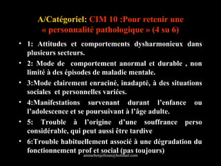 A/Catégoriel: CIM 10 :Pour retenir une
      « personnalité pathologique » (4 su 6)
• 1: Attitudes et comportements dyshar...
