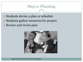Step 2: PlanningStudents devise a plan or schedule Students gather resources for projectReview and revise planImage Source: Microsoft PowerPoint Clip Gallery