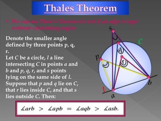 • We can use Thale’s Theorem to test if an edge is legal
without calculating angles
Denote the smaller angle
defined by three points p, q,
r.
Let C be a circle, l a line
intersecting C in points a and
b and p, q, r, and s points
lying on the same side of l.
Suppose that p and q lie on C,
that r lies inside C, and that s
lies outside C. Then:
 