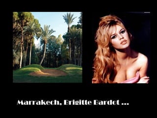 Marrakech, Brigitte Bardot …
 
