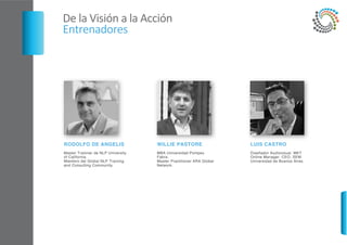 RODOLFO DE ANGELIS
Master Trainner de NLP University
of California.
Miembro del Global NLP Training
and Consulting Community.
WILLIE PASTORE
MBA Universidad Pompeu
Fabra.
Master Practitioner ARA Global
Network.
LUIS CASTRO
Diseñador Audiovisual. MKT
Online Manager. CEO, SEM.
Universidad de Buenos Aires.
 