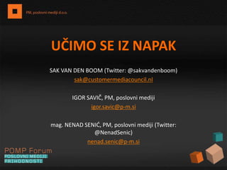 UČIMO SE IZ NAPAK SAK VAN DEN BOOM (Twitter: @sakvandenboom) sak@customermediacouncil.nl IGOR SAVIČ, PM, poslovni mediji igor.savic@p-m.si mag. NENAD SENIĆ, PM, poslovni mediji (Twitter: @NenadSenic) nenad.senic@p-m.si 