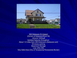 500 Delaware St (Upper) (Corner of Delaware/Koch St) -Around 1000sqft Updated features throughout  About 1.5 miles from 290 Extension (Delaware exit) Driveway parking Basement Storage Low utility bills Very Safe Area (City of Tonawanda/Tonawanda Border) 