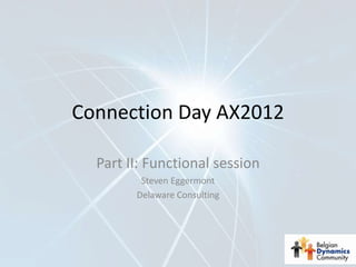Connection Day AX2012

  Part II: Functional session
         Steven Eggermont
        Delaware Consulting
 