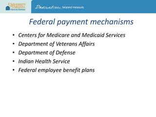 Federal payment mechanisms
•
•
•
•
•

Centers for Medicare and Medicaid Services
Department of Veterans Affairs
Department of Defense
Indian Health Service
Federal employee benefit plans

 