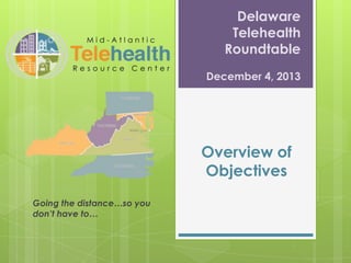 Delaware
Telehealth
Roundtable
December 4, 2013

Overview of
Objectives
Going the distance…so you
don’t have to…

 