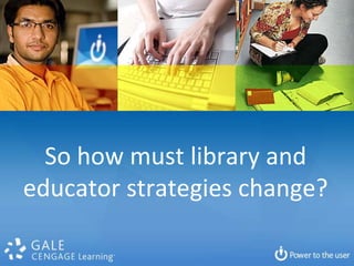 So how must library and educator strategies change?