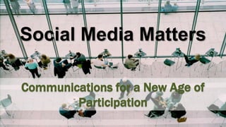 Social Media Matters
Communications for a New Age of
Participation
 