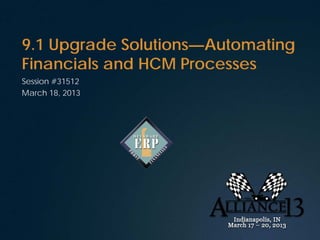 9.1 Upgrade Solutions—Automating
Financials and HCM Processes
Session #31512
March 18, 2013
 