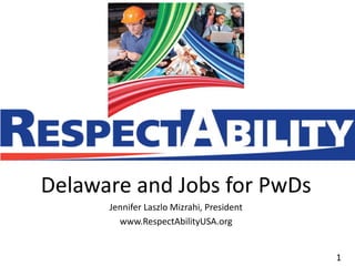 1
1
Delaware and Jobs for PwDs
Jennifer Laszlo Mizrahi, President
www.RespectAbilityUSA.org
 