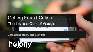 Getting Found Online:
The Ins and Outs of Google
Gere Jordan, Holony Media, 8/11/15
 