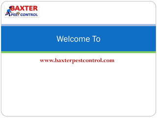 www.baxterpestcontrol.com
Welcome To
 