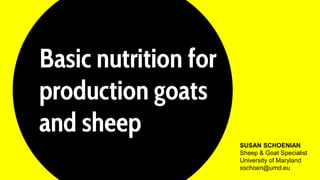 Basic nutrition for
production goats
and sheep
SUSAN SCHOENIAN
Sheep & Goat Specialist
University of Maryland
sschoen@umd.eu
 