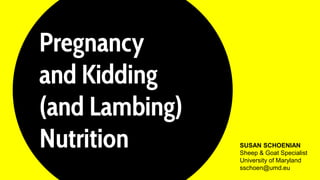 Pregnancy
and Kidding
(and Lambing)
Nutrition SUSAN SCHOENIAN
Sheep & Goat Specialist
University of Maryland
sschoen@umd.eu
 